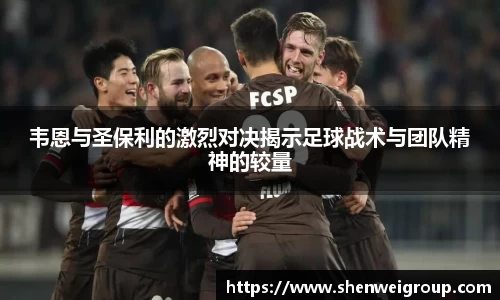 韦恩与圣保利的激烈对决揭示足球战术与团队精神的较量