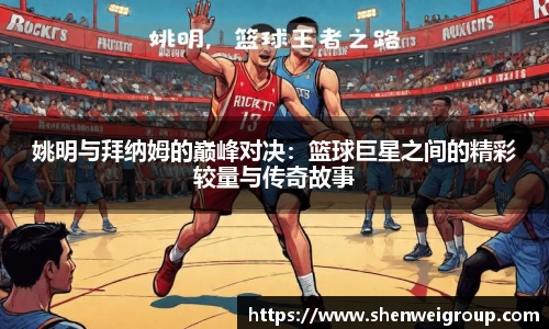 姚明与拜纳姆的巅峰对决：篮球巨星之间的精彩较量与传奇故事