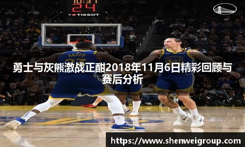 勇士与灰熊激战正酣2018年11月6日精彩回顾与赛后分析